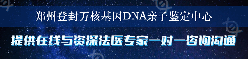 郑州登封万核基因DNA亲子鉴定中心